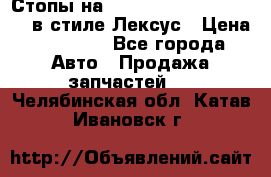 Стопы на Toyota Land Criuser 200 в стиле Лексус › Цена ­ 11 999 - Все города Авто » Продажа запчастей   . Челябинская обл.,Катав-Ивановск г.
